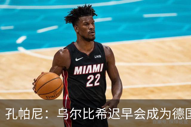 孔帕尼：乌尔比希迟早会成为德国队主力门将 预计格纳布里能出战